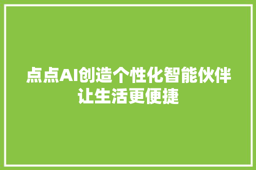 点点AI创造个性化智能伙伴让生活更便捷