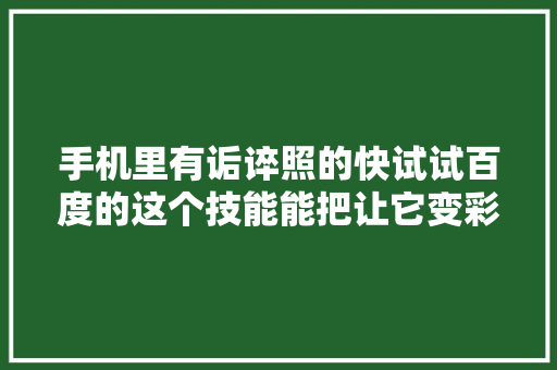 手机里有诟谇照的快试试百度的这个技能能把让它变彩色