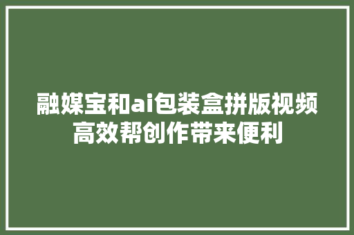 融媒宝和ai包装盒拼版视频高效帮创作带来便利