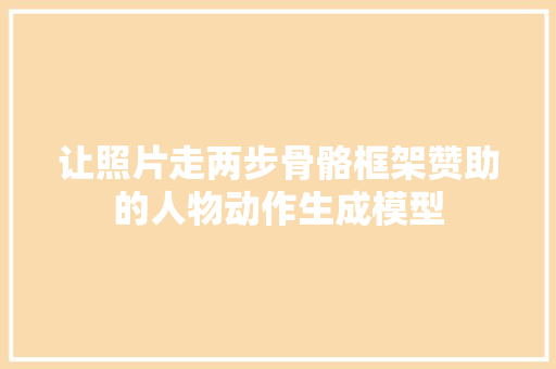 让照片走两步骨骼框架赞助的人物动作生成模型