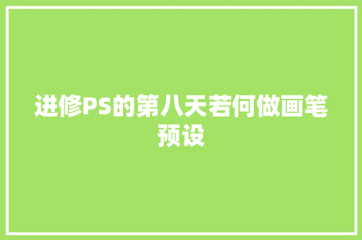 进修PS的第八天若何做画笔预设