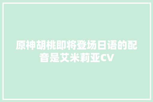 原神胡桃即将登场日语的配音是艾米莉亚CV