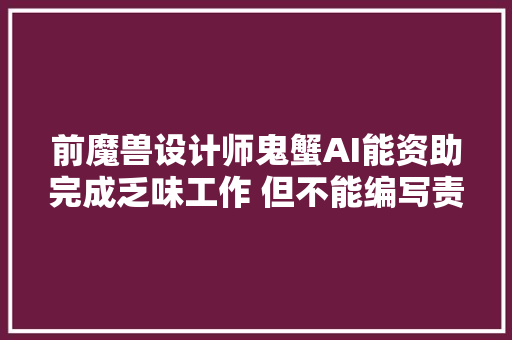 前魔兽设计师鬼蟹AI能资助完成乏味工作 但不能编写责任