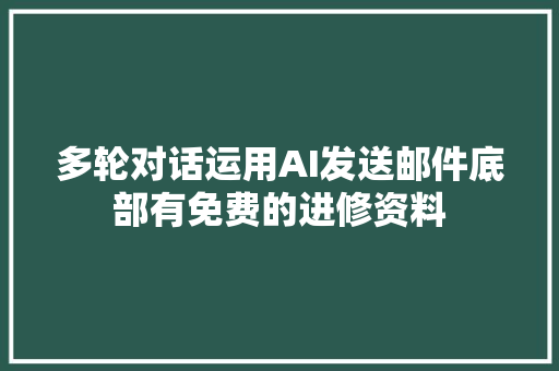 多轮对话运用AI发送邮件底部有免费的进修资料