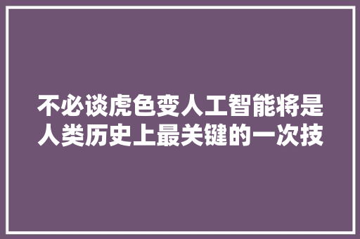 不必谈虎色变人工智能将是人类历史上最关键的一次技能革命