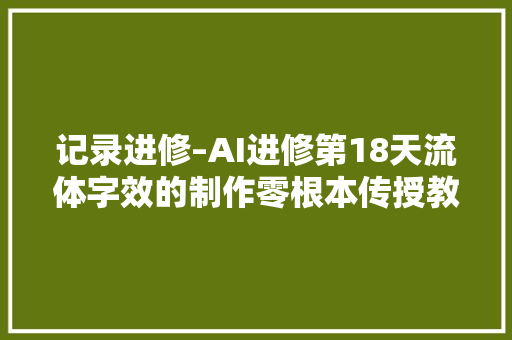 记录进修–AI进修第18天流体字效的制作零根本传授教化