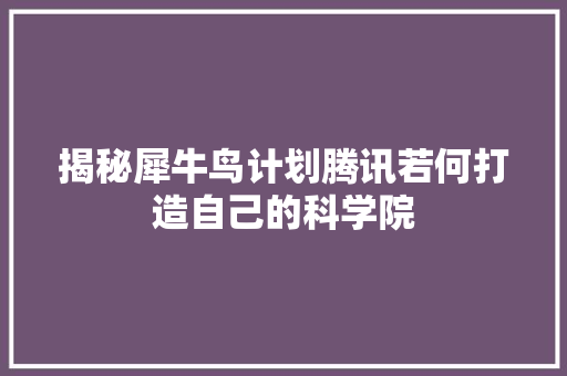 揭秘犀牛鸟计划腾讯若何打造自己的科学院