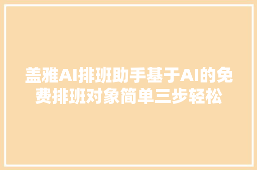 盖雅AI排班助手基于AI的免费排班对象简单三步轻松