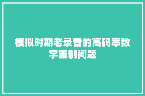 模拟时期老录音的高码率数字重制问题