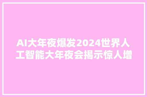 AI大年夜爆发2024世界人工智能大年夜会揭示惊人增长上海AI家当规模打破3800亿元