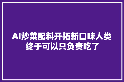 AI炒菜配料开拓新口味人类终于可以只负责吃了