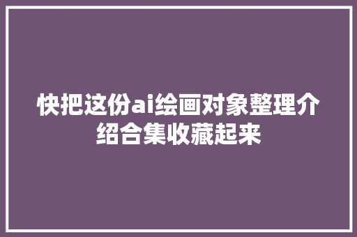 快把这份ai绘画对象整理介绍合集收藏起来