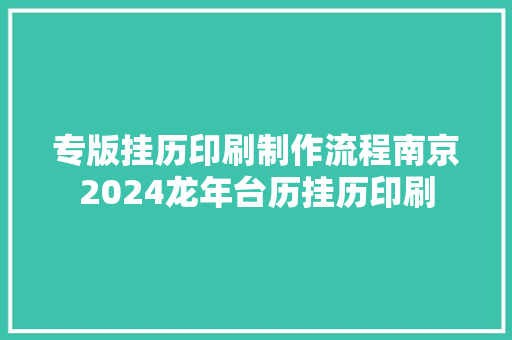 专版挂历印刷制作流程南京2024龙年台历挂历印刷