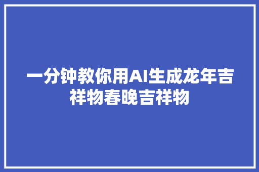 一分钟教你用AI生成龙年吉祥物春晚吉祥物