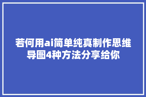 若何用ai简单纯真制作思维导图4种方法分享给你