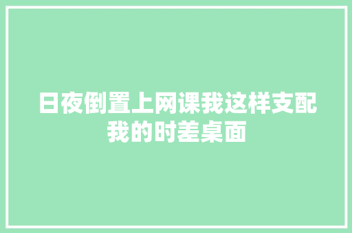 日夜倒置上网课我这样支配我的时差桌面