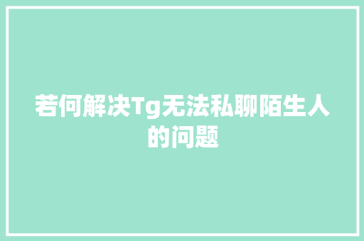 若何解决Tg无法私聊陌生人的问题