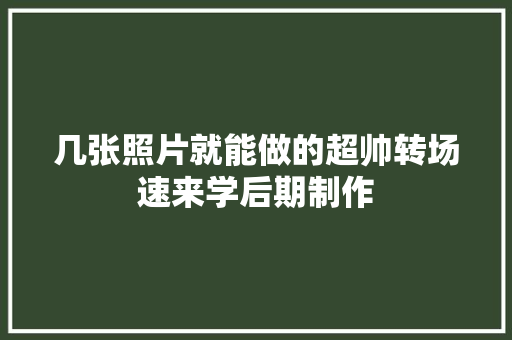 几张照片就能做的超帅转场速来学后期制作