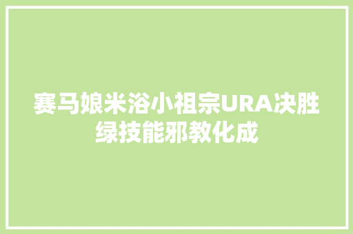 赛马娘米浴小祖宗URA决胜绿技能邪教化成