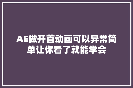 AE做开首动画可以异常简单让你看了就能学会