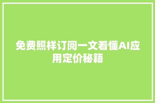 免费照样订阅一文看懂AI应用定价秘籍