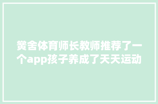 黉舍体育师长教师推荐了一个app孩子养成了天天运动的习惯