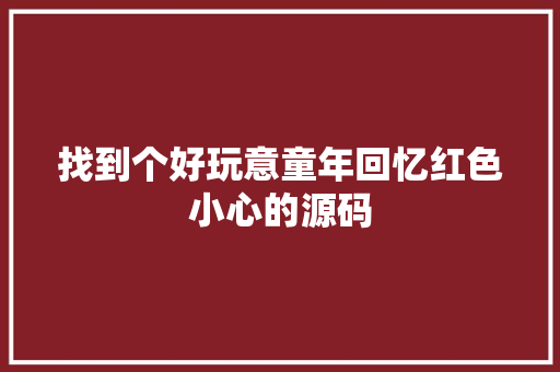 找到个好玩意童年回忆红色小心的源码