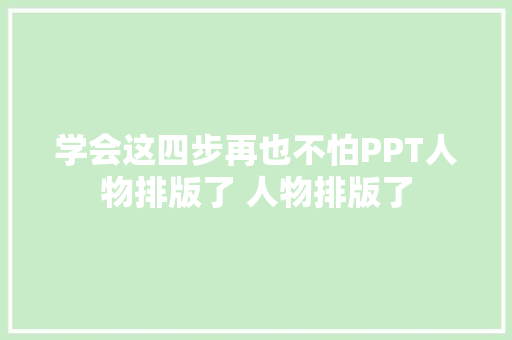 学会这四步再也不怕PPT人物排版了 人物排版了