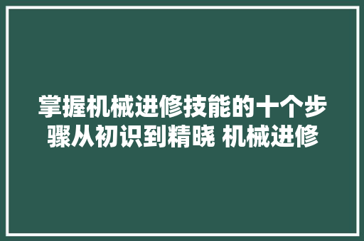 掌握机械进修技能的十个步骤从初识到精晓 机械进修