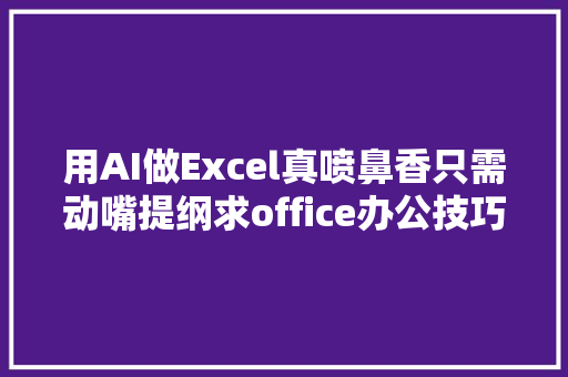 用AI做Excel真喷鼻香只需动嘴提纲求office办公技巧