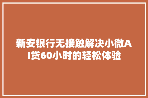 新安银行无接触解决小微AI贷60小时的轻松体验