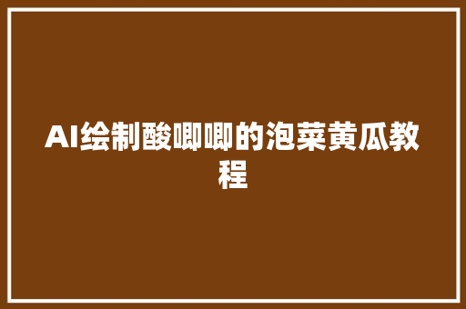 AI绘制酸唧唧的泡菜黄瓜教程