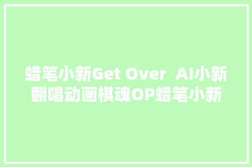 蜡笔小新Get Over  AI小新翻唱动画棋魂OP蜡笔小新