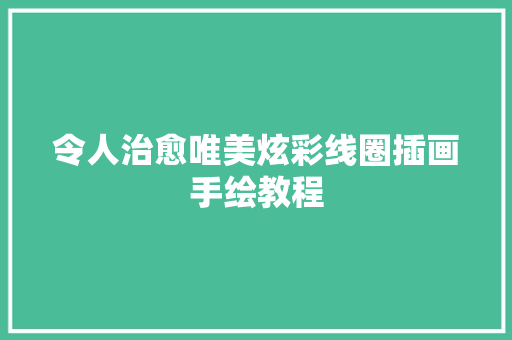 令人治愈唯美炫彩线圈插画手绘教程