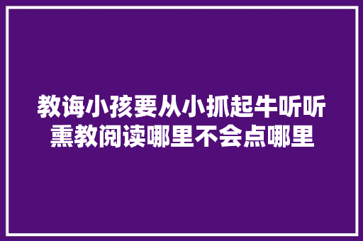 教诲小孩要从小抓起牛听听熏教阅读哪里不会点哪里