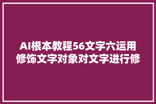 AI根本教程56文字六运用修饰文字对象对文字进行修饰