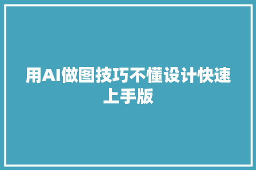 用AI做图技巧不懂设计快速上手版