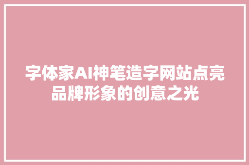 字体家AI神笔造字网站点亮品牌形象的创意之光