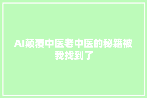 AI颠覆中医老中医的秘籍被我找到了