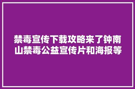 禁毒宣传下载攻略来了钟南山禁毒公益宣传片和海报等你来获取