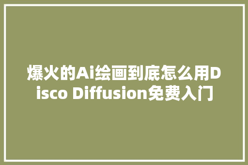 爆火的Ai绘画到底怎么用Disco Diffusion免费入门