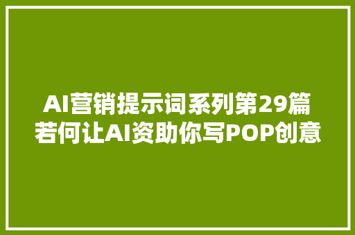 AI营销提示词系列第29篇若何让AI资助你写POP创意筹划