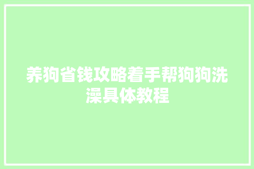 养狗省钱攻略着手帮狗狗洗澡具体教程