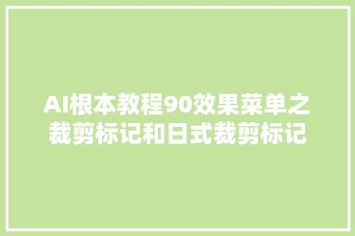 AI根本教程90效果菜单之裁剪标记和日式裁剪标记