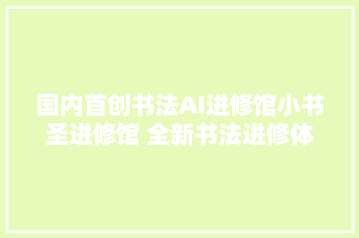 国内首创书法AI进修馆小书圣进修馆 全新书法进修体验