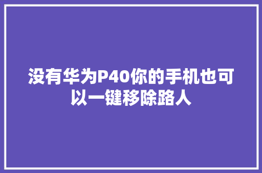 没有华为P40你的手机也可以一键移除路人