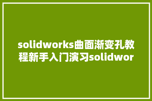 solidworks曲面渐变孔教程新手入门演习solidworks