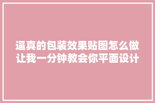 逼真的包装效果贴图怎么做让我一分钟教会你平面设计