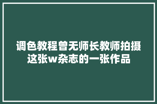 调色教程曾无师长教师拍摄这张w杂志的一张作品