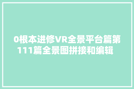 0根本进修VR全景平台篇第111篇全景图拼接和编辑  PTGui教程